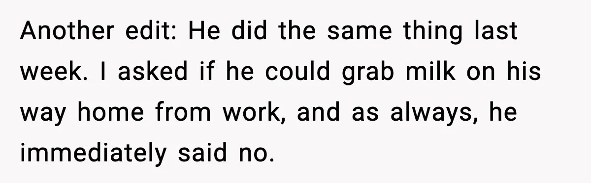 Husband Says “It’s Your Job,” Then Gets Mad When She Handles It Another edit: He did the same thing last week. I asked if he could grab milk on his way home from work, and as always, he immediately said no.
