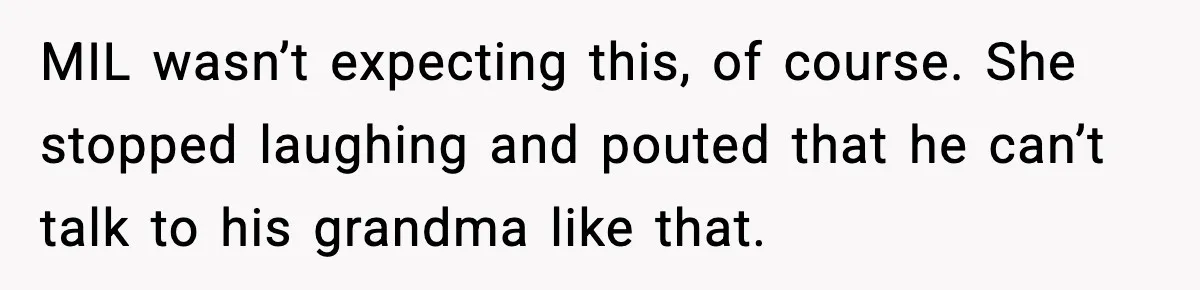 Woman Battling Cancer Faces Cruel Jokes From MIL About Her Hair MIL wasn’t expecting this, of course. She stopped laughing and pouted that he can’t talk to his grandma like that.