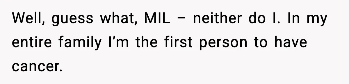 Woman Battling Cancer Faces Cruel Jokes From MIL About Her Hair Well, guess what, MIL – neither do I. In my entire family I’m the first person to have cancer.