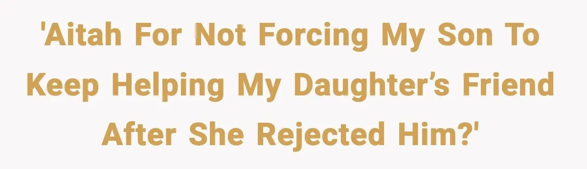 'AITAH for not forcing my son to keep helping my daughter’s friend after she rejected him?'