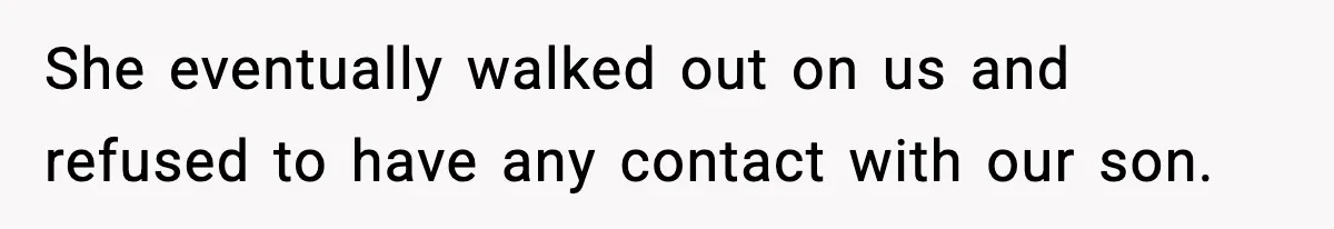 She eventually walked out on us and refused to have any contact with our son.