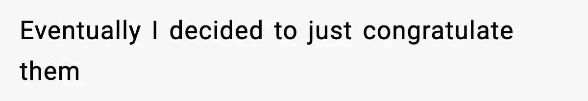 Eventually I decided to just congratulate them