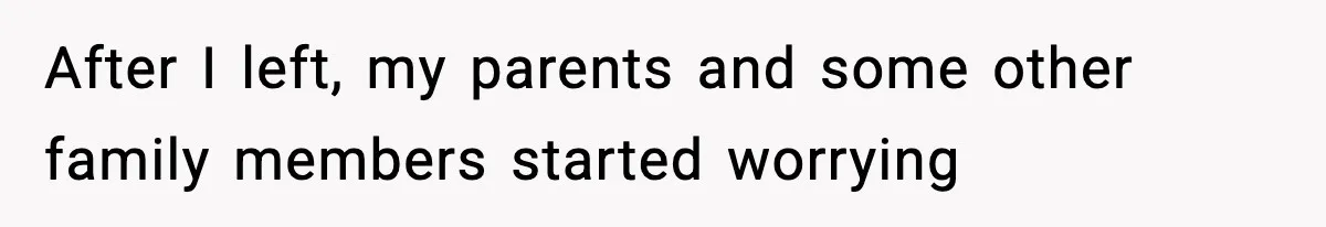After I left, my parents and some other family members started worrying