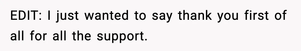 EDIT: I just wanted to say thank you first of all for all the support.