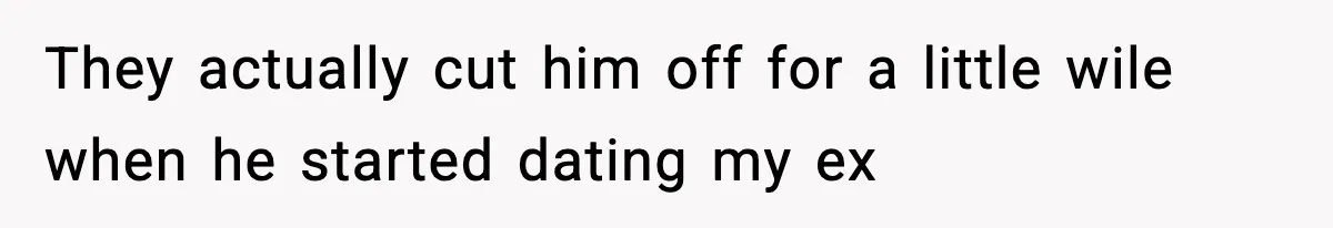 They actually cut him off for a little wile when he started dating my ex