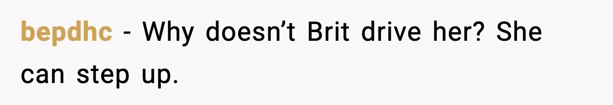 bepdhc - Why doesn’t Brit drive her? She can step up.