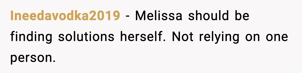Ineedavodka2019 - Melissa should be finding solutions herself. Not relying on one person.