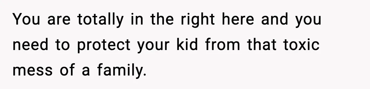 You are totally in the right here and you need to protect your kid from that toxic mess of a family.