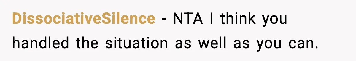 DissociativeSilence − NTA I think you handled the situation as well as you can.