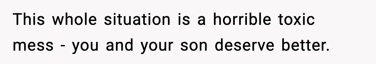 This whole situation is a horrible toxic mess - you and your son deserve better.