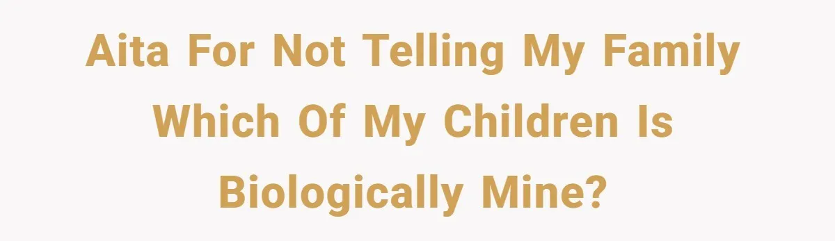 AITA for not telling my family which of my children is biologically mine?