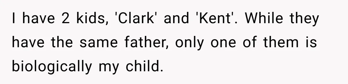 I have 2 kids, 'Clark' and 'Kent'. While they have the same father, only one of them is biologically my child.