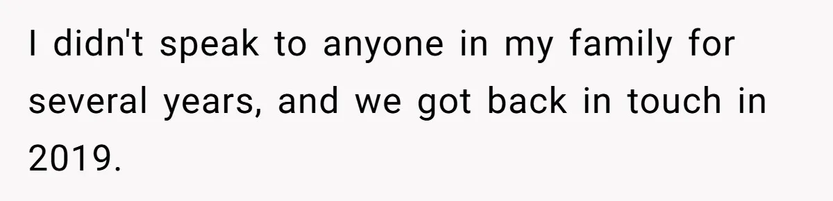 I didn't speak to anyone in my family for several years, and we got back in touch in 2019.
