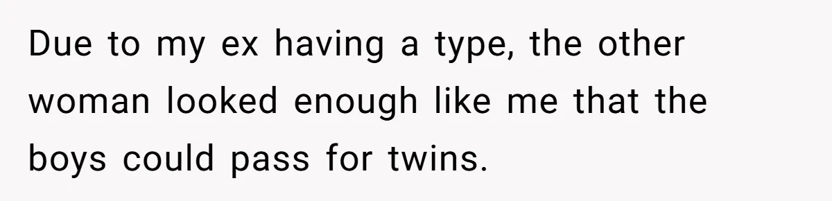 Due to my ex having a type, the other woman looked enough like me that the boys could pass for twins.