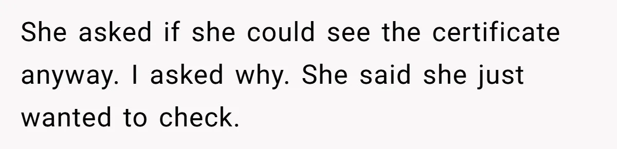 She asked if she could see the certificate anyway. I asked why. She said she just wanted to check.