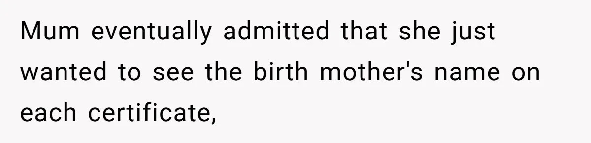 Mum eventually admitted that she just wanted to see the birth mother's name on each certificate,