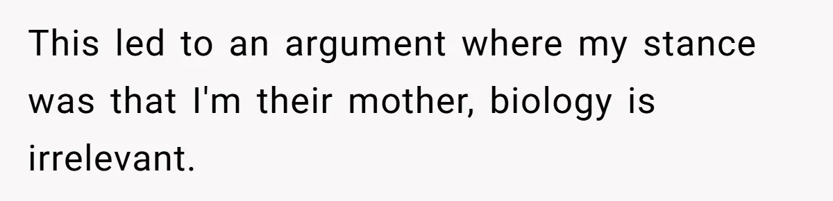 This led to an argument where my stance was that I'm their mother, biology is irrelevant.