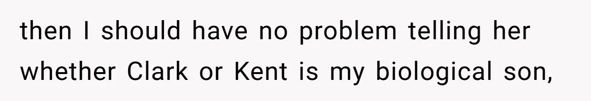 then I should have no problem telling her whether Clark or Kent is my biological son,