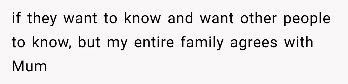 if they want to know and want other people to know, but my entire family agrees with Mum
