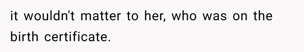 it wouldn't matter to her, who was on the birth certificate.