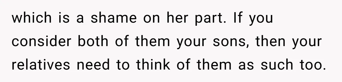 which is a shame on her part. If you consider both of them your sons, then your relatives need to think of them as such too.