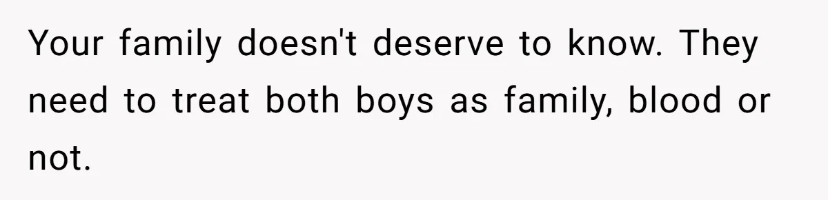 Your family doesn't deserve to know. They need to treat both boys as family, blood or not.
