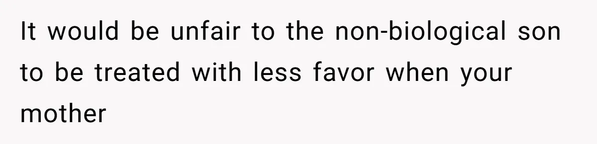 It would be unfair to the non-biological son to be treated with less favor when your mother