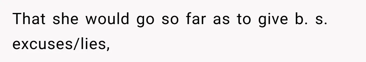 That she would go so far as to give b. s. excuses/lies,