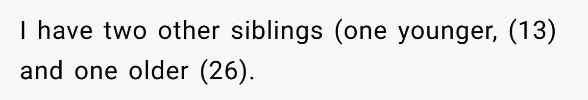 I have two other siblings (one younger, (13) and one older (26).