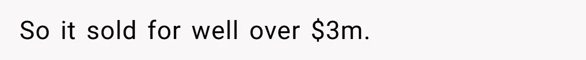 So it sold for well over $3m.