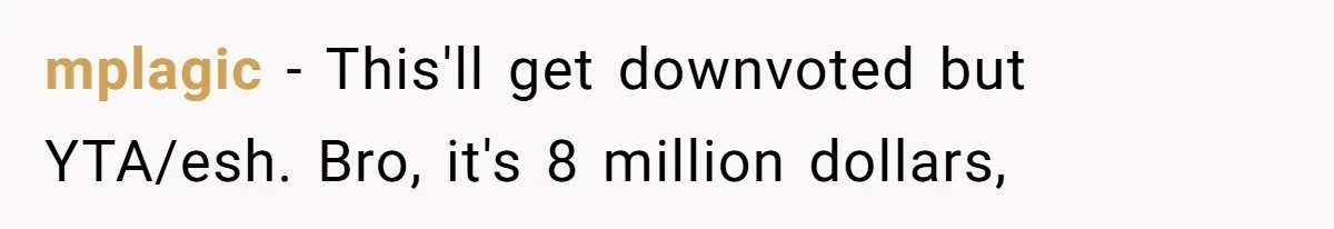 mplagic − This'll get downvoted but YTA/esh. Bro, it's 8 million dollars,