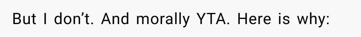 But I don’t. And morally YTA. Here is why: