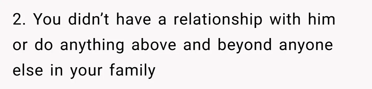 2. You didn’t have a relationship with him or do anything above and beyond anyone else in your family