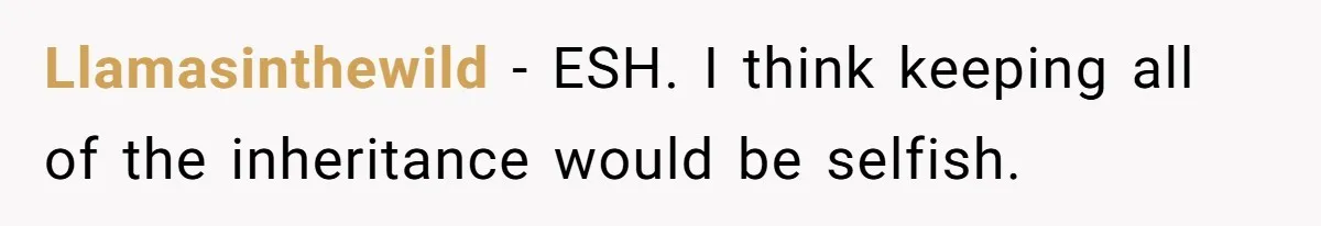 Llamasinthewild − ESH. I think keeping all of the inheritance would be selfish.