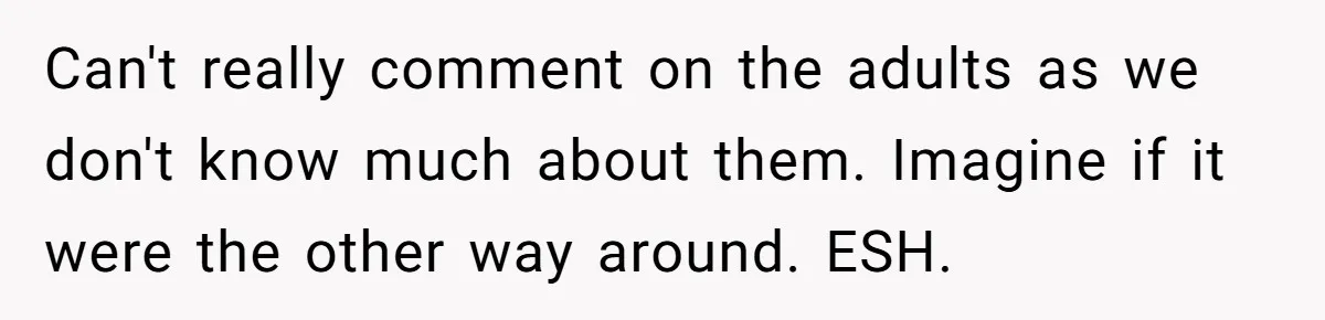 Can't really comment on the adults as we don't know much about them. Imagine if it were the other way around. ESH.