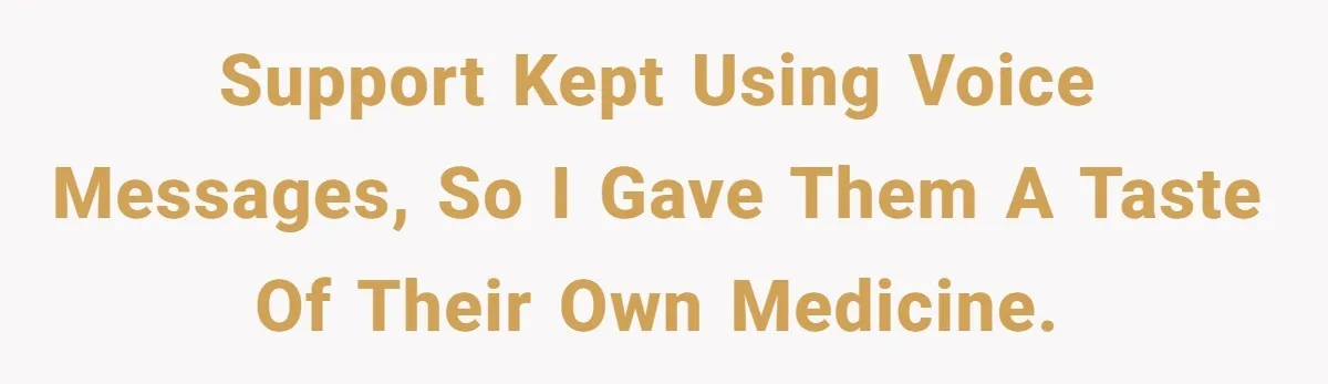 Support kept using voice messages, so I gave them a taste of their own medicine.