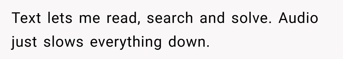 Text lets me read, search and solve. Audio just slows everything down.