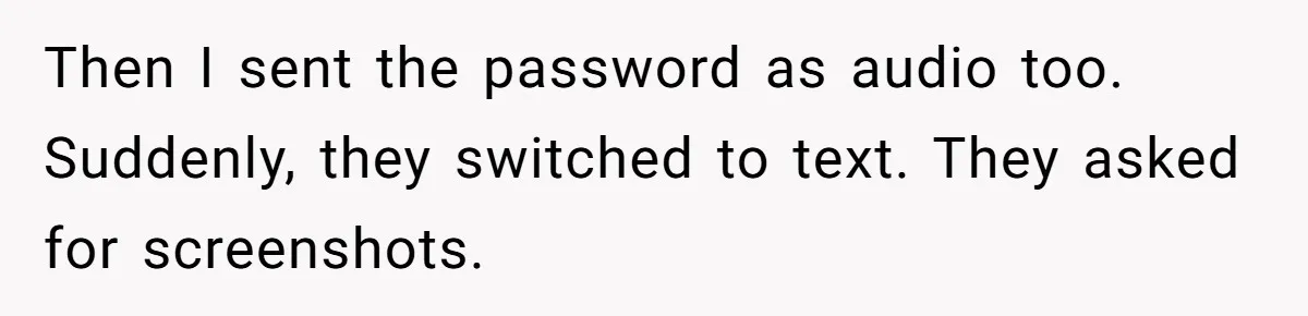 Then I sent the password as audio too. Suddenly, they switched to text. They asked for screenshots.