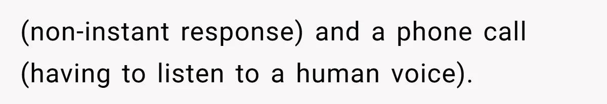 (non-instant response) and a phone call (having to listen to a human voice).