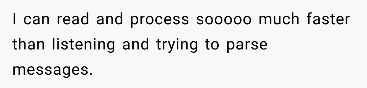I can read and process sooooo much faster than listening and trying to parse messages.