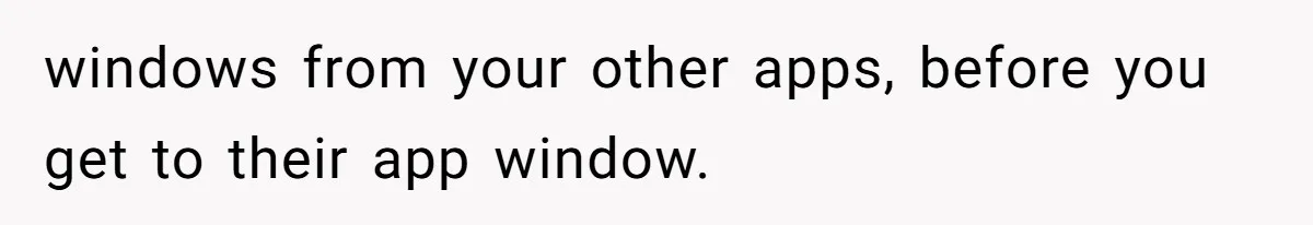 windows from your other apps, before you get to their app window.