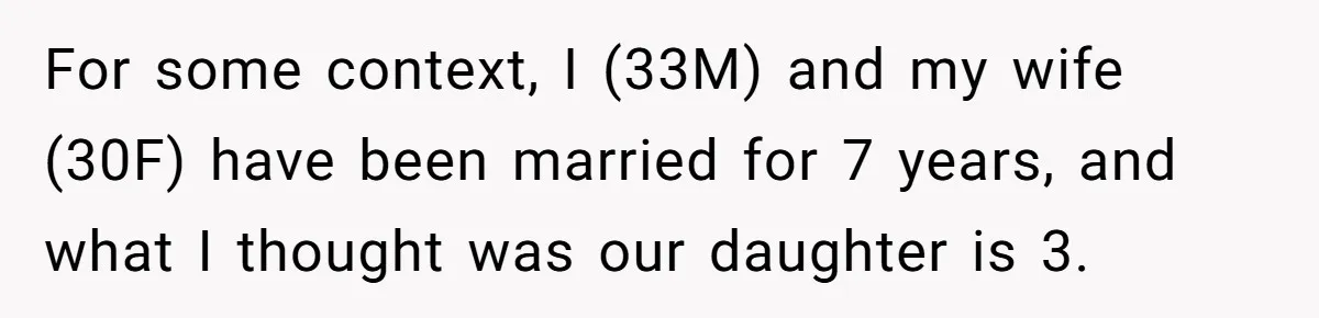 For some context, I (33M) and my wife (30F) have been married for 7 years, and what I thought was our daughter is 3.