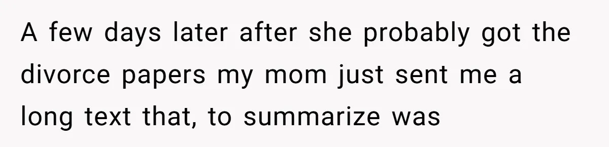 A few days later after she probably got the divorce papers my mom just sent me a long text that, to summarize was