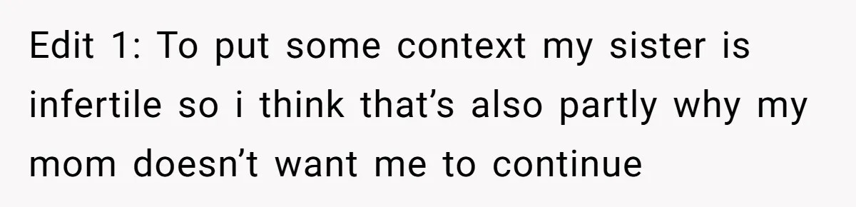 Edit 1: To put some context my sister is infertile so i think that’s also partly why my mom doesn’t want me to continue