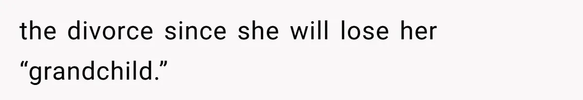 the divorce since she will lose her “grandchild.”