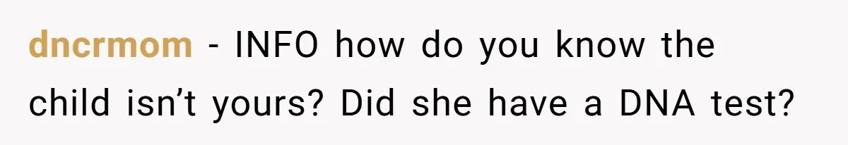 dncrmom − INFO how do you know the child isn’t yours? Did she have a DNA test?