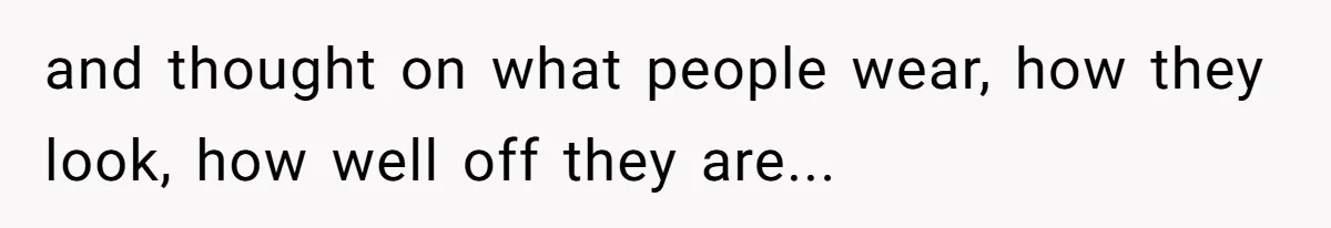 Woman Bans Her Mother From Wedding Unless She Apologizes After Giving Fiancé A Humiliating “Joke” Gift and thought on what people wear, how they look, how well off they are...