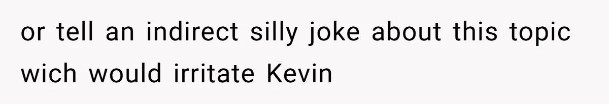 Woman Bans Her Mother From Wedding Unless She Apologizes After Giving Fiancé A Humiliating “Joke” Gift or tell an indirect silly joke about this topic wich would irritate Kevin