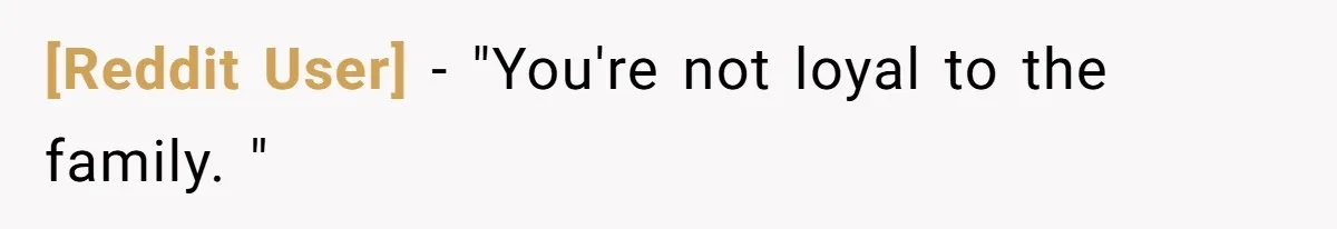 [Reddit User] − "You're not loyal to the family. "
