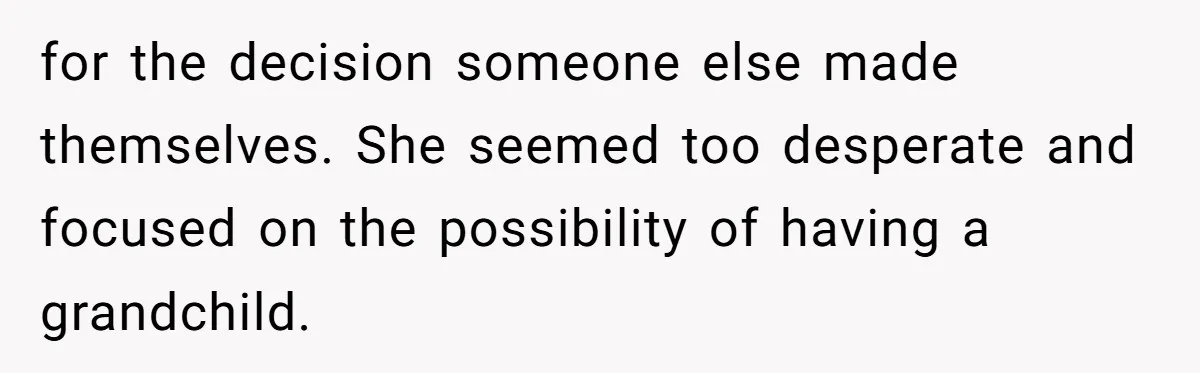 for the decision someone else made themselves. She seemed too desperate and focused on the possibility of having a grandchild.